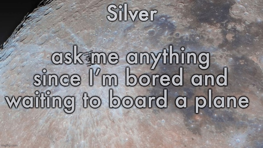 Silver's moon announcement temp | ask me anything since I’m bored and waiting to board a plane | image tagged in silver's moon announcement temp | made w/ Imgflip meme maker