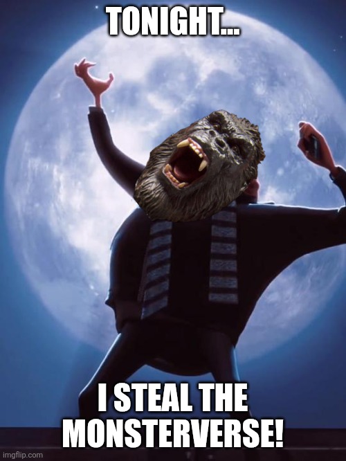 Yet Another MonsterVerse Meme | TONIGHT... I STEAL THE MONSTERVERSE! | image tagged in tonight we steal the moon,king kong,godzilla | made w/ Imgflip meme maker