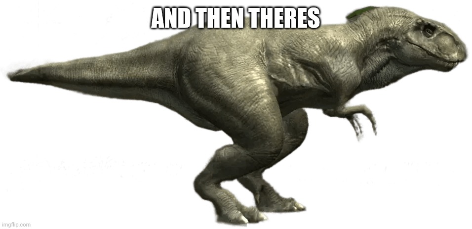 Giganotosaurus (JWTG Design) | AND THEN THERES | image tagged in giganotosaurus jwtg design | made w/ Imgflip meme maker