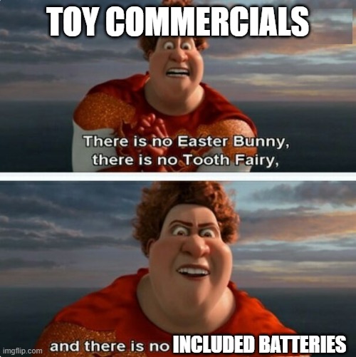 Toy comercials | TOY COMMERCIALS; INCLUDED BATTERIES | image tagged in tighten megamind there is no easter bunny | made w/ Imgflip meme maker