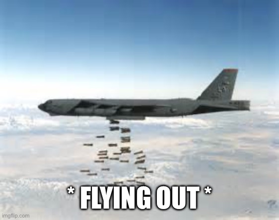 bomber b-52 | * FLYING OUT * | image tagged in bomber b-52 | made w/ Imgflip meme maker