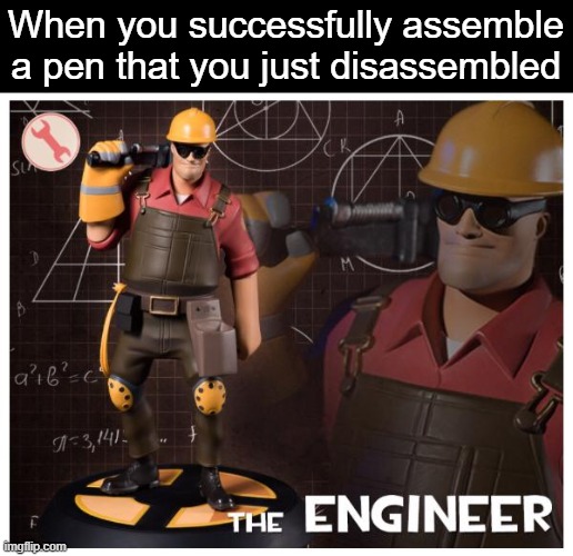 Those things can get seriosuly complex | When you successfully assemble a pen that you just disassembled | image tagged in the engineer,memes,funny,so true,relatable | made w/ Imgflip meme maker