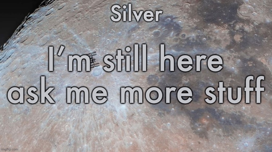 Silver's moon announcement temp | I’m still here ask me more stuff | image tagged in silver's moon announcement temp | made w/ Imgflip meme maker