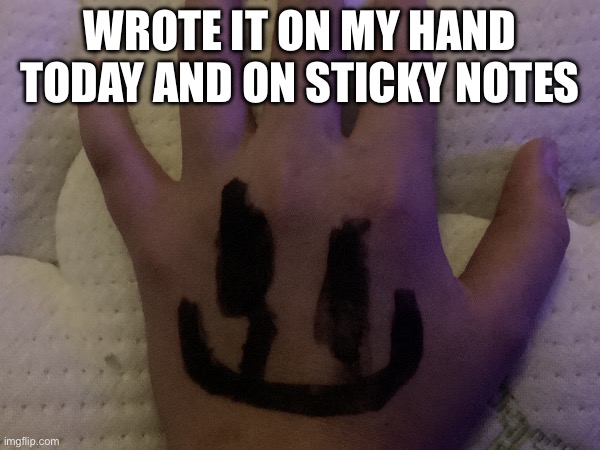 WROTE IT ON MY HAND TODAY AND ON STICKY NOTES | made w/ Imgflip meme maker