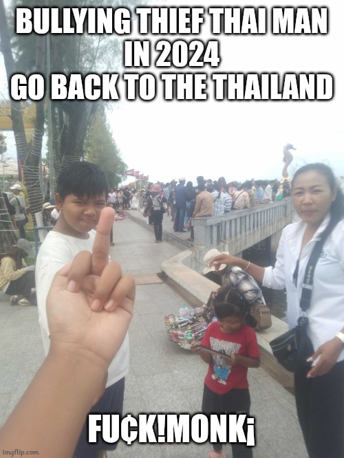 Thief Thai Man Return To Cambodia | BULLYING THIEF THAI MAN
IN 2024
GO BACK TO THE THAILAND; FU¢K!MONK¡ | image tagged in middle finger gesture,memes | made w/ Imgflip meme maker