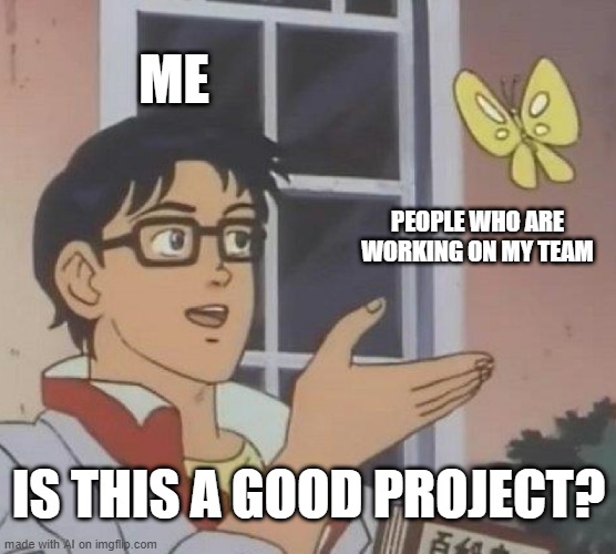 When a person works in a team while working on a new project | ME; PEOPLE WHO ARE WORKING ON MY TEAM; IS THIS A GOOD PROJECT? | image tagged in memes,is this a pigeon,funny | made w/ Imgflip meme maker