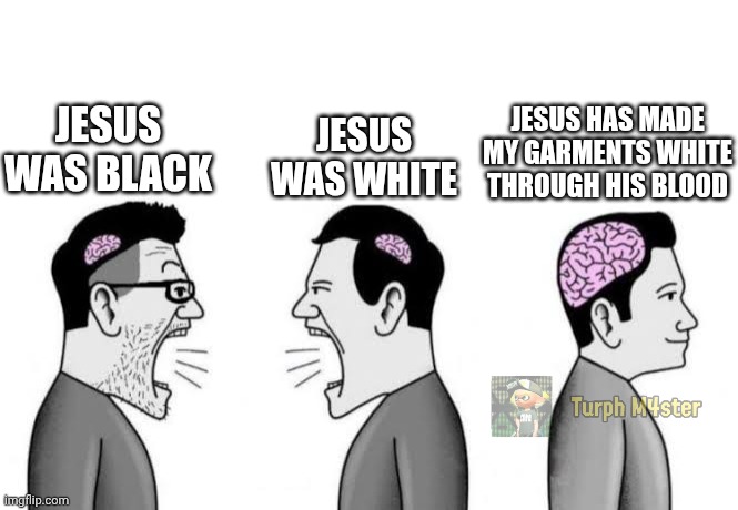 Literally who cares about skin color? | JESUS HAS MADE MY GARMENTS WHITE THROUGH HIS BLOOD; JESUS WAS WHITE; JESUS WAS BLACK | image tagged in small brains yelling at each other | made w/ Imgflip meme maker