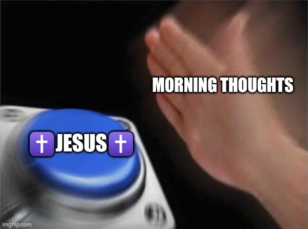 GOD I MY MIND | MORNING THOUGHTS; ✝️JESUS✝️ | image tagged in memes,blank nut button,morning,jesus | made w/ Imgflip meme maker