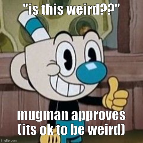 actually, everyone's weird!! | "is this weird??"; mugman approves (its ok to be weird) | image tagged in mugman approves,why are you reading the tags | made w/ Imgflip meme maker