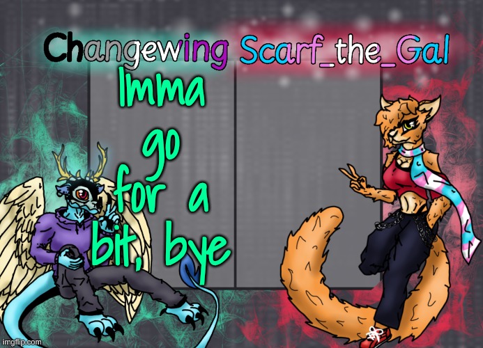Changewing & Scarf shared template | Imma go for a bit, bye | image tagged in changewing scarf shared template | made w/ Imgflip meme maker