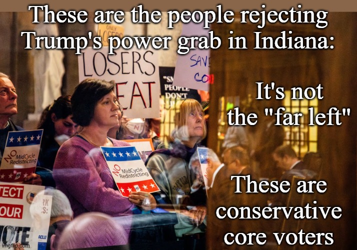 How you know your would-be dictator has gone Way. Too. Far. | These are the people rejecting Trump's power grab in Indiana:; It's not the "far left"; These are conservative core voters | image tagged in trump,idiocracy,voters,america,democracy,constitution | made w/ Imgflip meme maker