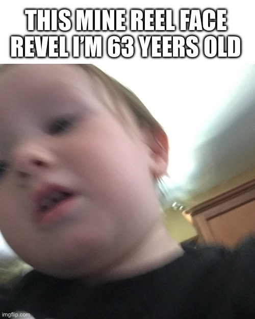 my new and funny meme | THIS MINE REEL FACE REVEL I’M 63 YEERS OLD | made w/ Imgflip meme maker