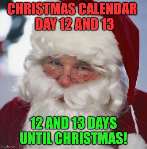 Christmas Calendar - Days 12 and 13 - 12-13 Days Until Christmas! | CHRISTMAS CALENDAR 
 DAY 12 AND 13; 12 AND 13 DAYS UNTIL CHRISTMAS! | image tagged in santa claus | made w/ Imgflip meme maker