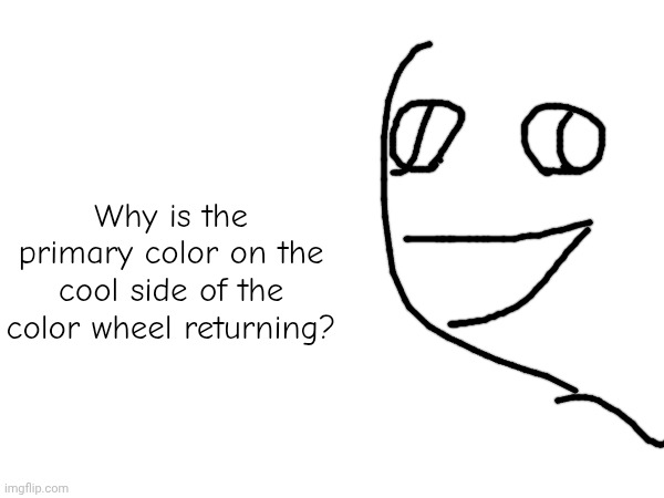 Why is the primary color on the cool side of the color wheel returning? | made w/ Imgflip meme maker