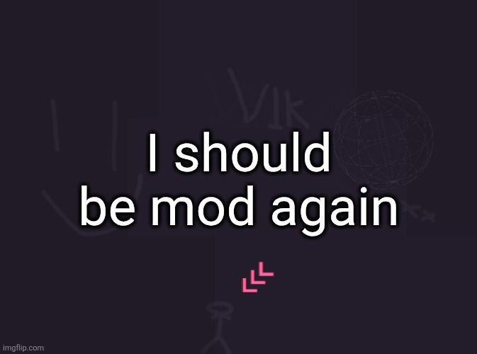vik's image | I should be mod again | image tagged in vik's image | made w/ Imgflip meme maker