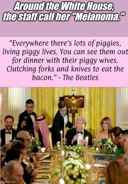 Around the White House, the staff call her Melanoma. | Around the White House, the staff call her "Melanoma." | image tagged in piggies | made w/ Imgflip meme maker