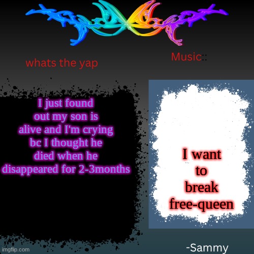 sam's shit temp | I just found out my son is alive and I'm crying bc I thought he died when he disappeared for 2-3months; I want to break free-queen | image tagged in sam's shit temp | made w/ Imgflip meme maker