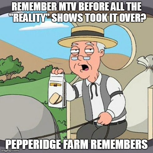 Pepperidge Farm Remembers | REMEMBER MTV BEFORE ALL THE "REALITY" SHOWS TOOK IT OVER? PEPPERIDGE FARM REMEMBERS | image tagged in memes,pepperidge farm remembers | made w/ Imgflip meme maker