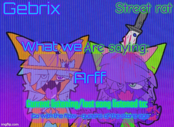 Gebrix and street rat announcement | Arff; Go with the flow - queens of the stone age | image tagged in gebrix and street rat announcement | made w/ Imgflip meme maker