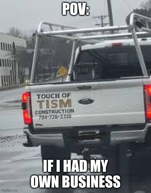 shhdn hivns dojvnsdjnvsjni | POV:; IF I HAD MY OWN BUSINESS | image tagged in shhdn hivns dojvnsdjnvsjni,meme | made w/ Imgflip meme maker