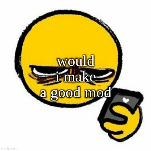 Gotta get the popular opinion, besides i only have 4 image unfeatures that are from a while ago | would i make a good mod | image tagged in kill me | made w/ Imgflip meme maker