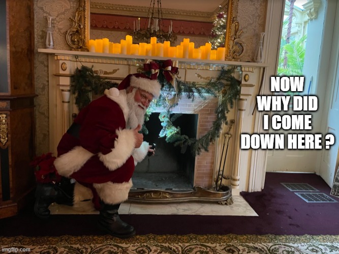Old Santa can't remember why he went down the chimney.   --  funny  -- | NOW WHY DID I COME DOWN HERE ? | image tagged in funny,humor,santa,santa claus,christmas,getting old | made w/ Imgflip meme maker