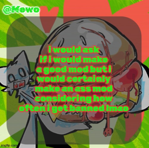 Mewo's DINNER! temp | i would ask if i would make a good mod but i would certainly make an ass mod considering how often i get banned lmao | image tagged in mewo's dinner temp | made w/ Imgflip meme maker