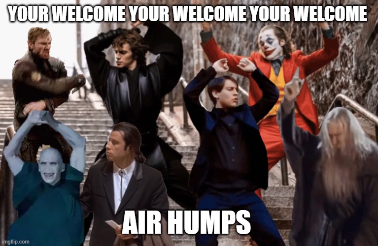 thank you remix | YOUR WELCOME YOUR WELCOME YOUR WELCOME; AIR HUMPS | image tagged in joker peter parker anakin and co dancing | made w/ Imgflip meme maker