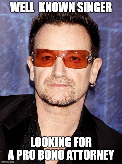 Bono | WELL  KNOWN SINGER; LOOKING FOR A PRO BONO ATTORNEY | image tagged in bono | made w/ Imgflip meme maker
