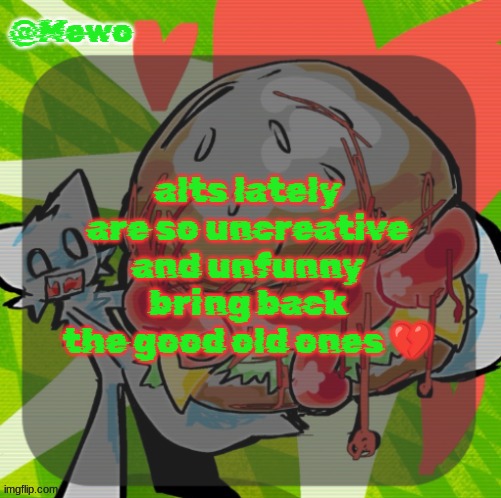the only remaining active good gimmick alts are slenderman, ufo, and a few others im most certainly forgetting | alts lately are so uncreative and unfunny bring back the good old ones 💔 | image tagged in mewo's dinner temp | made w/ Imgflip meme maker