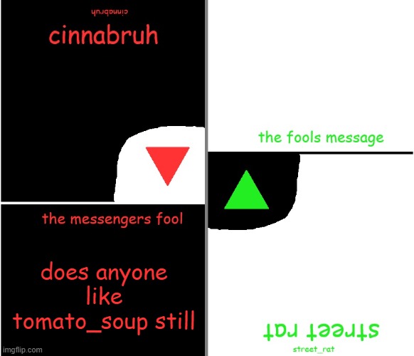 street rat n cinnabruh announcement | does anyone like tomato_soup still | image tagged in street rat n cinnabruh announcement | made w/ Imgflip meme maker