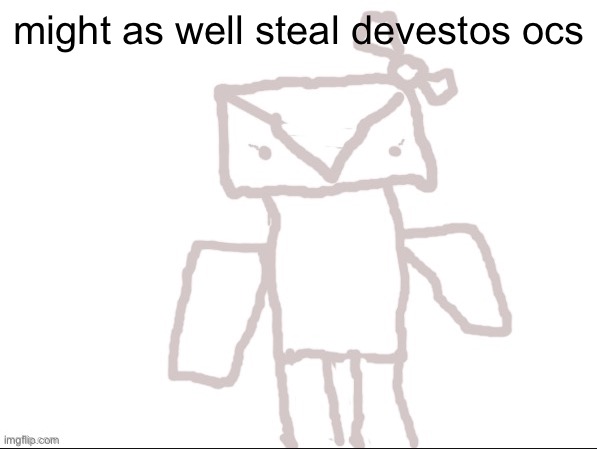 Envili | might as well steal devestos ocs | image tagged in envili | made w/ Imgflip meme maker