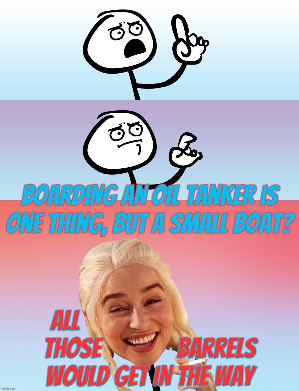 Um, wait.... On second thought,,, | Boarding an oil tanker is one thing, but a small boat? All                               
those              barrels
would get in the way | image tagged in um wait on second thought | made w/ Imgflip meme maker