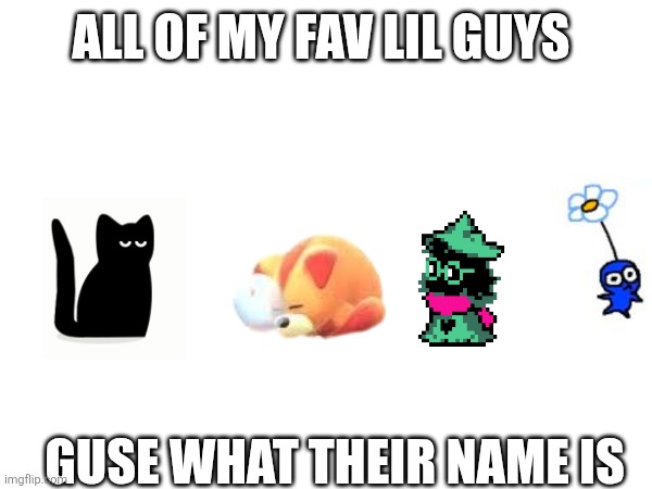 (8) | ALL OF MY FAV LIL GUYS; GUSE WHAT THEIR NAME IS | made w/ Imgflip meme maker