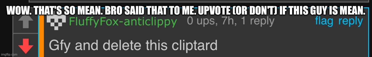This is not cool | WOW. THAT'S SO MEAN. BRO SAID THAT TO ME. UPVOTE (OR DON'T) IF THIS GUY IS MEAN. | image tagged in hate,mean,clippy,flag,report | made w/ Imgflip meme maker