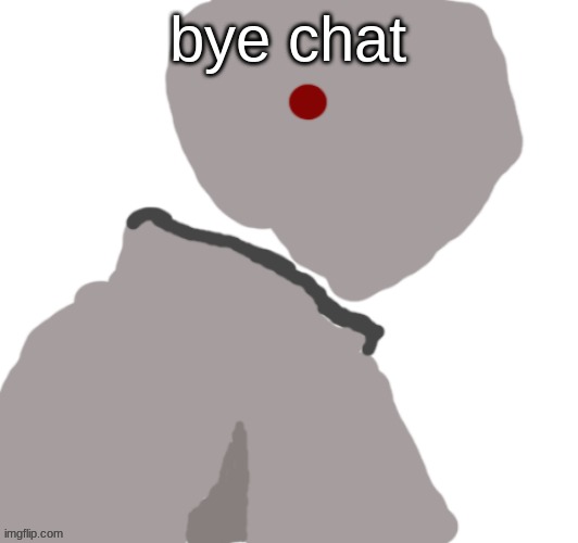 Pablo | bye chat | image tagged in pablo | made w/ Imgflip meme maker
