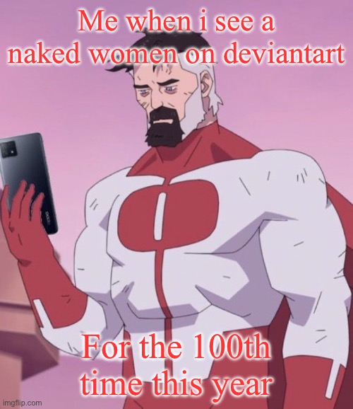Omni man has your search history | Me when i see a naked women on deviantart; For the 100th time this year | image tagged in omni man has your search history | made w/ Imgflip meme maker