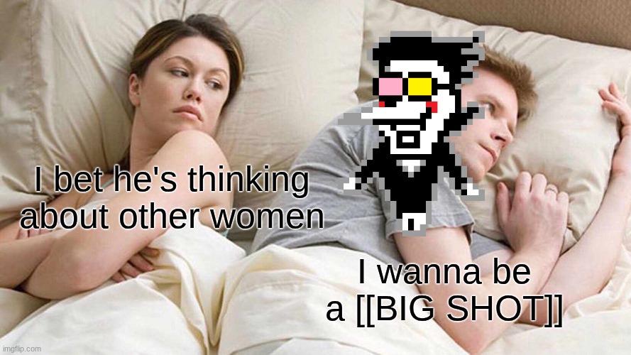 I Bet He's Thinking About Other Women | I bet he's thinking about other women; I wanna be a [[BIG SHOT]] | image tagged in memes,i bet he's thinking about other women | made w/ Imgflip meme maker