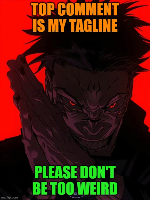 Don't. | TOP COMMENT IS MY TAGLINE; PLEASE DON'T BE TOO WEIRD | image tagged in sukuna rubbing hands | made w/ Imgflip meme maker