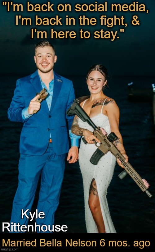 Wishing them the best | "I'm back on social media, 
I'm back in the fight, &
I'm here to stay."; Kyle 
Rittenhouse; Married Bella Nelson 6 mos. ago | image tagged in interesting,news,kyle rittenhouse,marriage,relatable,political | made w/ Imgflip meme maker