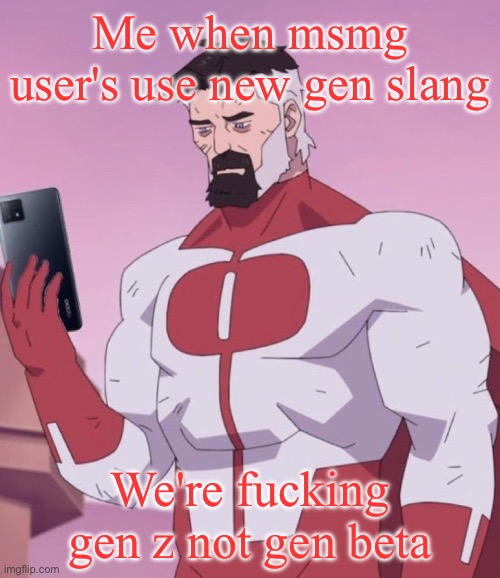 Really bro | Me when msmg user's use new gen slang; We're fucking gen z not gen beta | image tagged in omni man has your search history | made w/ Imgflip meme maker
