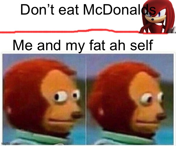 Monkey Puppet | Don’t eat McDonalds; Me and my fat ah self | image tagged in memes,monkey puppet | made w/ Imgflip meme maker