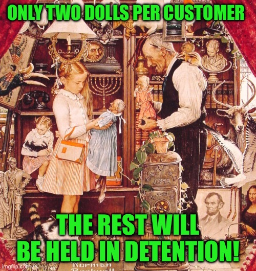 Norman Rockwell | ONLY TWO DOLLS PER CUSTOMER; THE REST WILL BE HELD IN DETENTION! | image tagged in norman rockwell | made w/ Imgflip meme maker