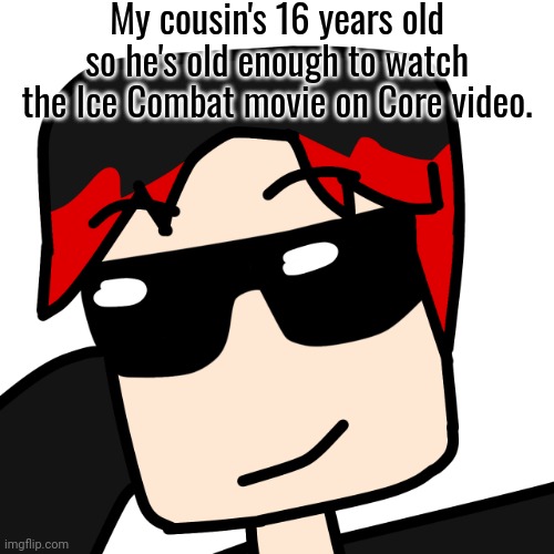 MC is a 16 year old meanwhile William is still 15... | My cousin's 16 years old so he's old enough to watch the Ice Combat movie on Core video. | image tagged in mlg william,william,ice combat,core video,age ratings | made w/ Imgflip meme maker