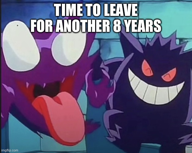 Haunter laughing | TIME TO LEAVE FOR ANOTHER 8 YEARS | image tagged in haunter laughing | made w/ Imgflip meme maker