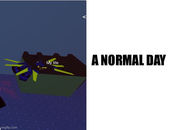 Trash life | A NORMAL DAY | image tagged in random | made w/ Imgflip meme maker