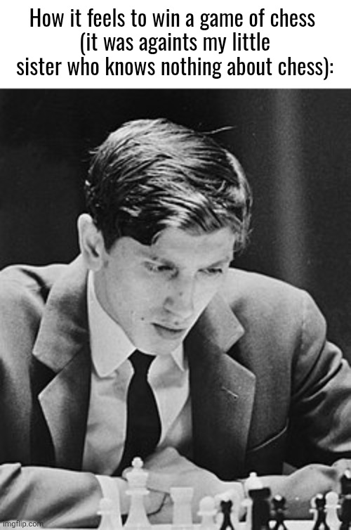 How it feels to win a game of chess 
(it was againts my little sister who knows nothing about chess): | image tagged in bobby fischer,the goat | made w/ Imgflip meme maker