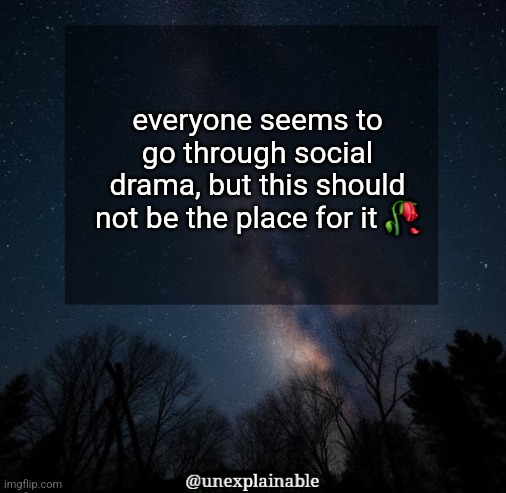 It's simply unexplainable. | everyone seems to go through social drama, but this should not be the place for it 🥀 | image tagged in it's simply unexplainable | made w/ Imgflip meme maker