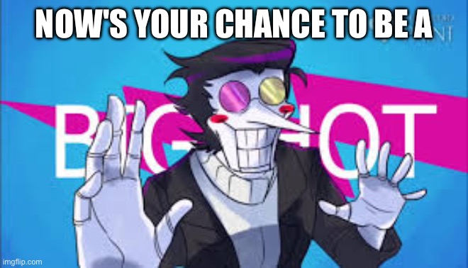 Mr Big Shot | NOW'S YOUR CHANCE TO BE A | image tagged in mr big shot | made w/ Imgflip meme maker