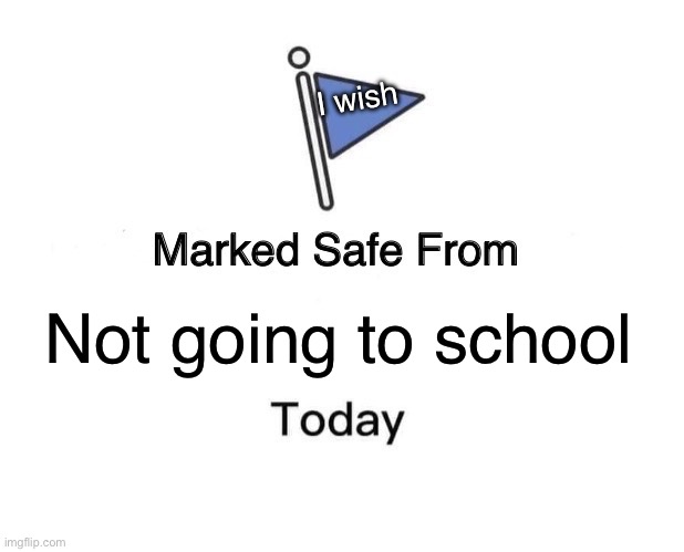 Marked Safe From | I wish; Not going to school | image tagged in memes,marked safe from | made w/ Imgflip meme maker